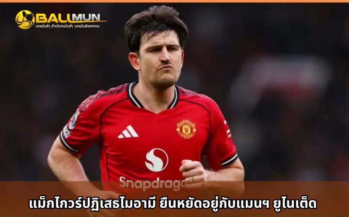 ดูบอลสด แม็กไกวร์ปฏิเสธไมอามี ยืนหยัดอยู่กับแมนฯ ยูไนเต็ด